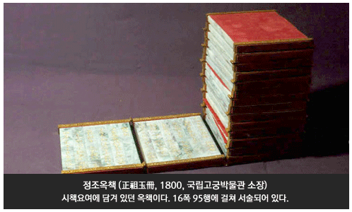 정조옥책 (正祖玉冊, 1800, 국립고궁박물관 소장), 시책요여에 담겨 있던 옥책이다. 16폭 95행에 걸쳐 서술되어 있다.